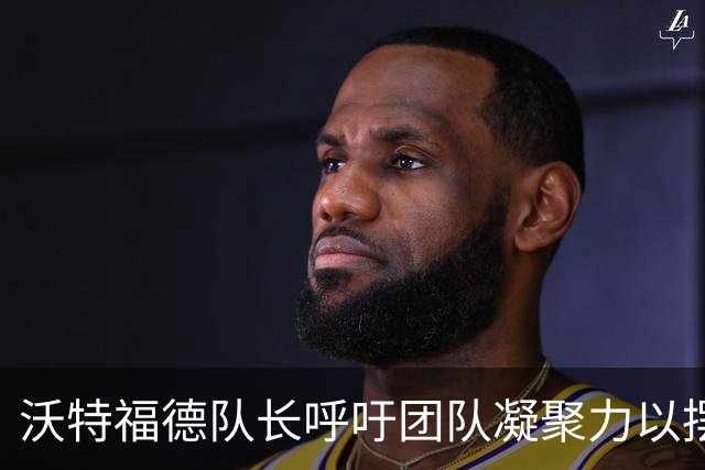 沃特福德队长呼吁团队凝聚力以摆脱低迷